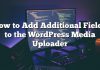 Cómo agregar campos adicionales al cargador de medios de WordPress