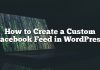 Cómo crear un feed de Facebook personalizado en WordPress