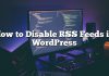 Cómo deshabilitar las fuentes RSS en WordPress