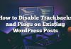 Cómo deshabilitar Trackbacks y Pings en publicaciones existentes de WordPress