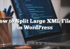 Cómo dividir archivos XML grandes en WordPress