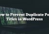 Cómo evitar títulos duplicados de publicaciones en WordPress