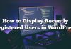 Cómo mostrar usuarios recientemente registrados en WordPress